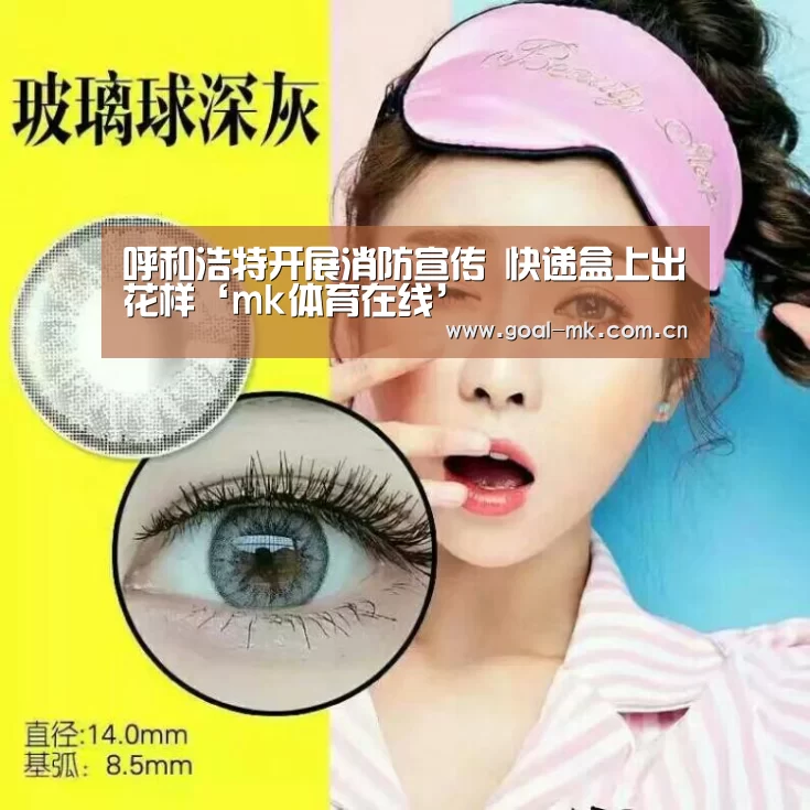 呼和浩特开展消防宣传 快递盒上出花样‘mk体育在线’(图4) mk体育注册