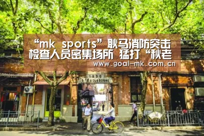 “mk sports”耿马消防突击检查人员密集场所 猛打“秋老虎”(图1) mk体育在线