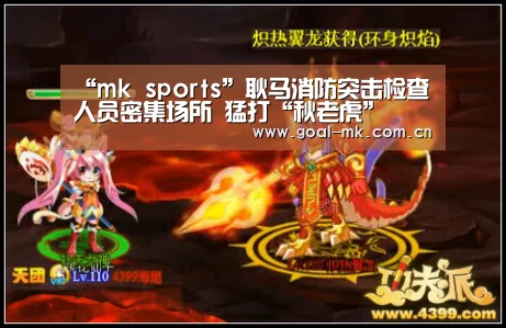 “mk sports”耿马消防突击检查人员密集场所 猛打“秋老虎”(图4) mk sports