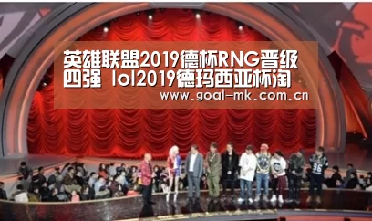 英雄联盟2019德杯RNG晋级四强 lol2019德玛西亚杯淘汰赛RNG3-0RW_mk sports(图1) mk体育注册