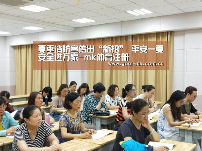 夏季消防宣传出“新招” 平安一夏安全进万家-mk体育注册(图1) mk体育在线