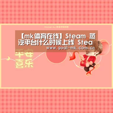 【mk体育在线】Steam 蒸汽平台什么时候上线 Steam中国蒸汽平台上线时间(图1) mk体育注册