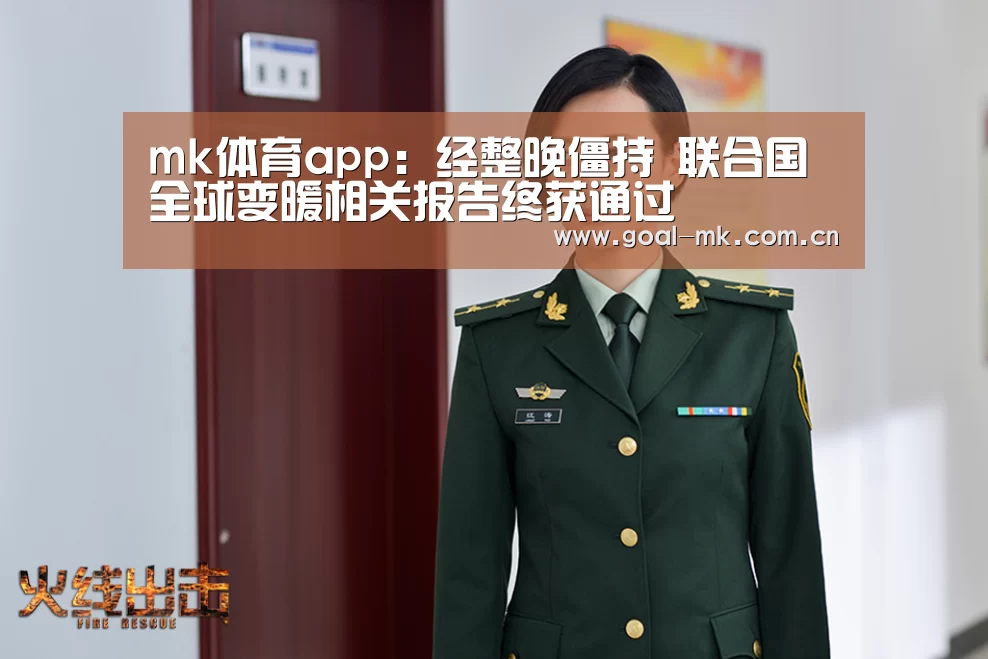 mk体育app:经整晚僵持 联合国全球变暖相关报告终获通过(图1) mk体育app