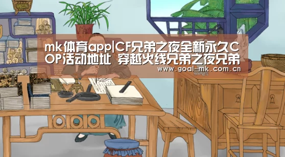 mk体育app|CF兄弟之夜全新永久COP活动地址 穿越火线兄弟之夜兄弟之夜领永久COP青花瓷活动详情(图2) mk sports