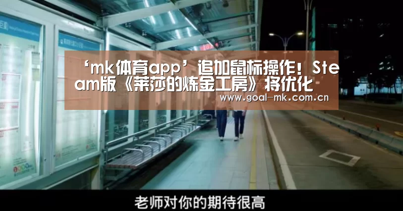 ‘mk体育app’追加鼠标操作!Steam版《莱莎的炼金工房》将优化更新(图1) mk体育app